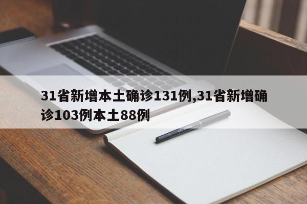 31省新增本土确诊131例,31省新增确诊103例本土88例