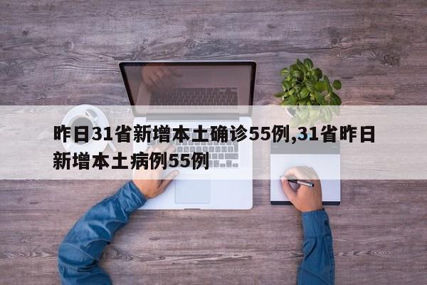 昨日31省新增本土确诊55例,31省昨日新增本土病例55例