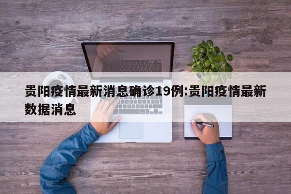 贵阳疫情最新消息确诊19例:贵阳疫情最新数据消息