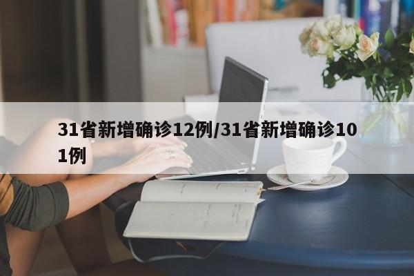 31省新增确诊12例/31省新增确诊101例