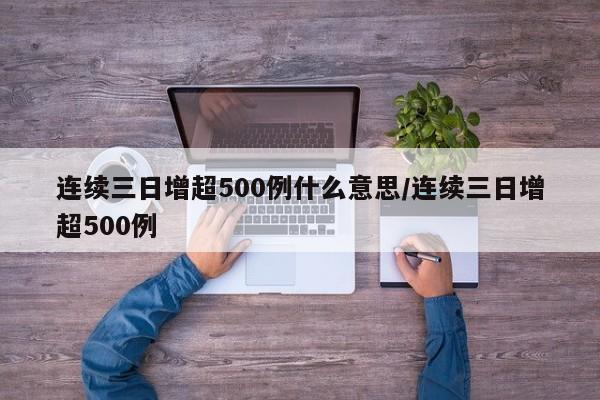 连续三日增超500例什么意思/连续三日增超500例
