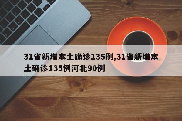 31省新增本土确诊135例,31省新增本土确诊135例河北90例