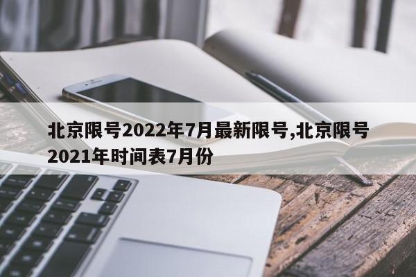 北京限号2022年7月最新限号,北京限号2021年时间表7月份