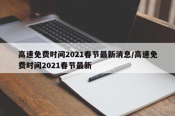 高速免费时间2021春节最新消息/高速免费时间2021春节最新