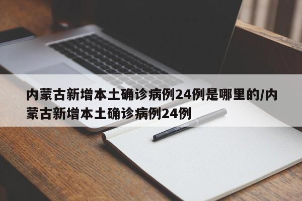 内蒙古新增本土确诊病例24例是哪里的/内蒙古新增本土确诊病例24例