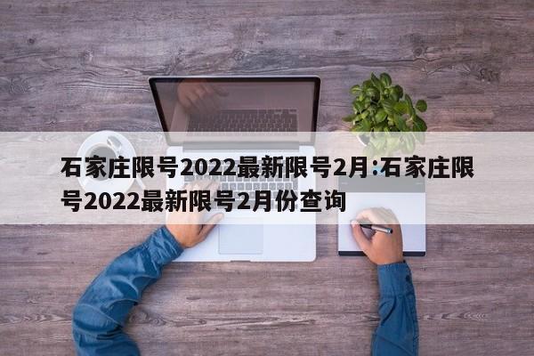石家庄限号2022最新限号2月:石家庄限号2022最新限号2月份查询