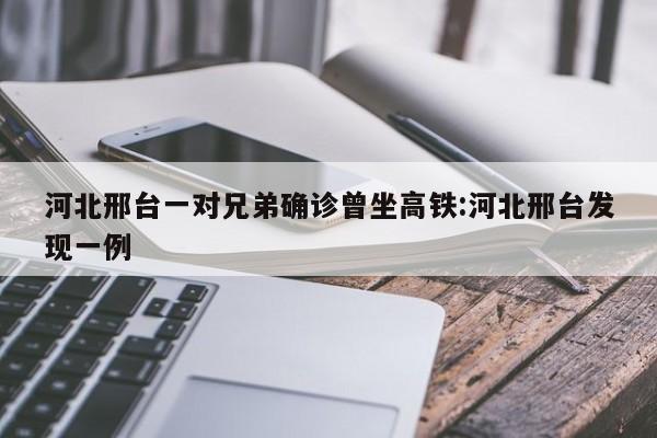 河北邢台一对兄弟确诊曾坐高铁:河北邢台发现一例