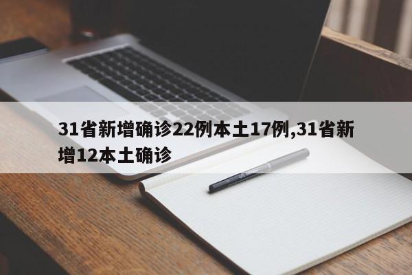 31省新增确诊22例本土17例,31省新增12本土确诊