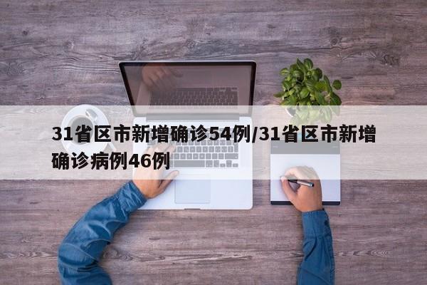 31省区市新增确诊54例/31省区市新增确诊病例46例