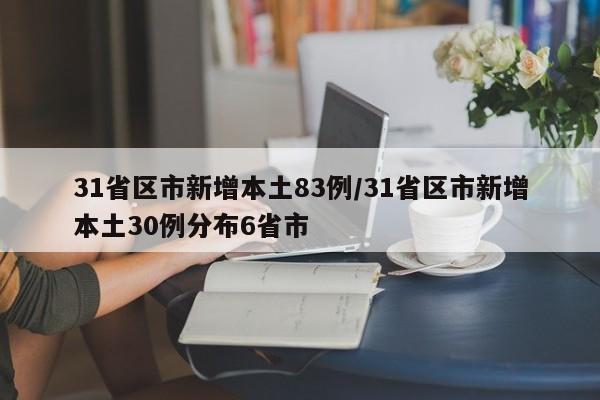31省区市新增本土83例/31省区市新增本土30例分布6省市