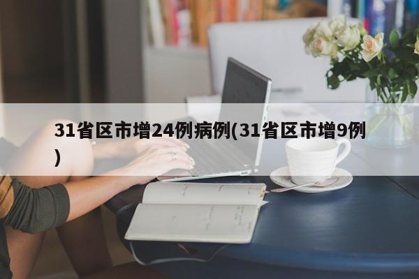 31省区市增24例病例(31省区市增9例)