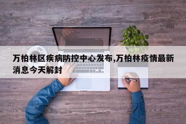 万柏林区疾病防控中心发布,万柏林疫情最新消息今天解封