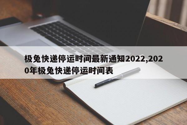 极兔快递停运时间最新通知2022,2020年极兔快递停运时间表