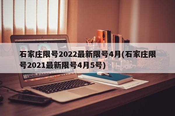石家庄限号2022最新限号4月(石家庄限号2021最新限号4月5号)