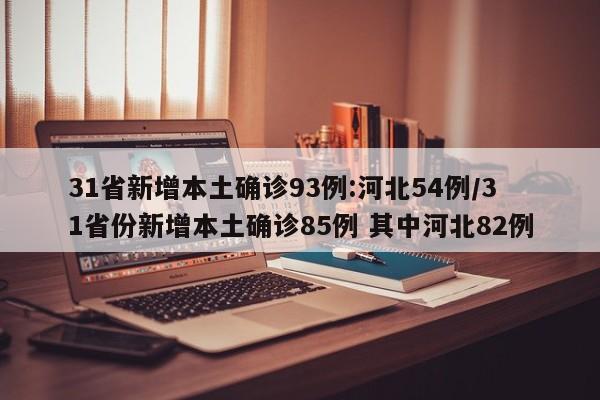 31省新增本土确诊93例:河北54例/31省份新增本土确诊85例 其中河北82例