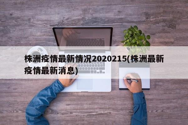 株洲疫情最新情况2020215(株洲最新疫情最新消息)