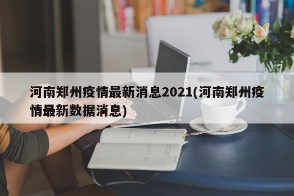 河南郑州疫情最新消息2021(河南郑州疫情最新数据消息)
