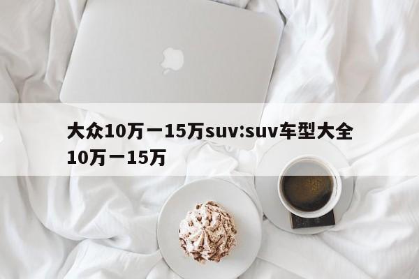 大众10万一15万suv:suv车型大全10万一15万