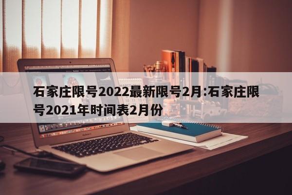 石家庄限号2022最新限号2月:石家庄限号2021年时间表2月份
