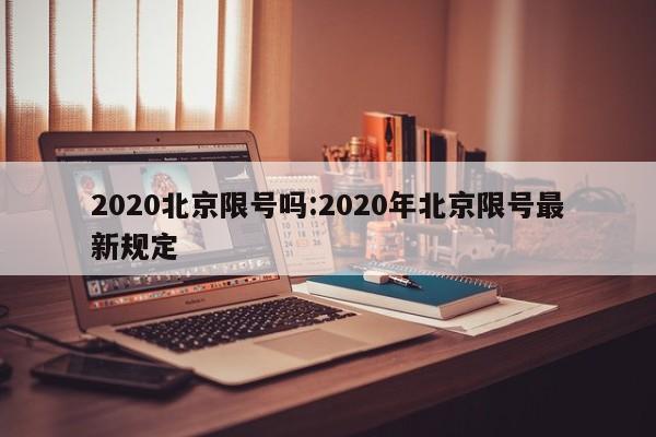 2020北京限号吗:2020年北京限号最新规定