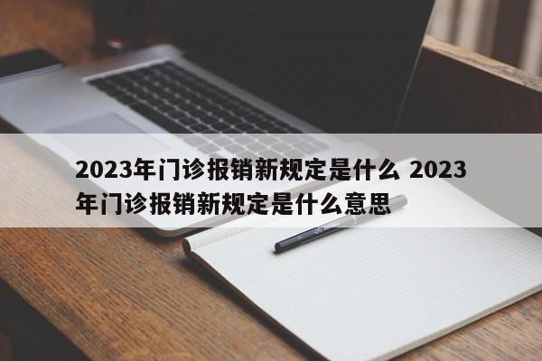 2023年门诊报销新规定是什么 2023年门诊报销新规定是什么意思
