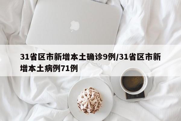 31省区市新增本土确诊9例/31省区市新增本土病例71例