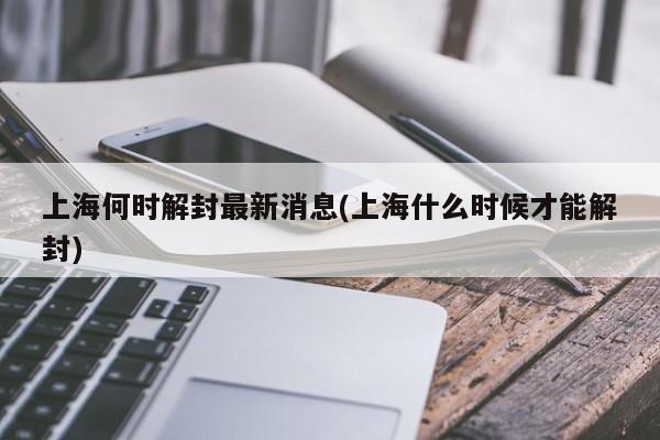 上海何时解封最新消息(上海什么时候才能解封)