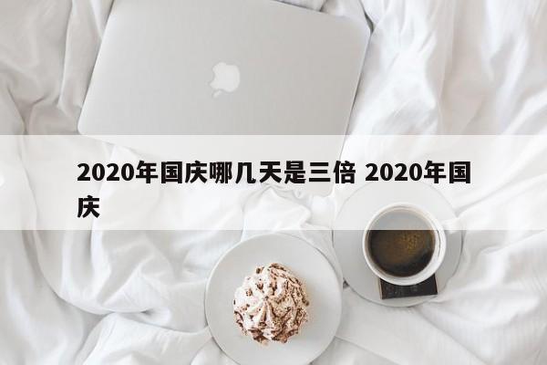2020年国庆哪几天是三倍 2020年国庆
