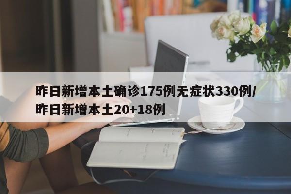 昨日新增本土确诊175例无症状330例/昨日新增本土20+18例