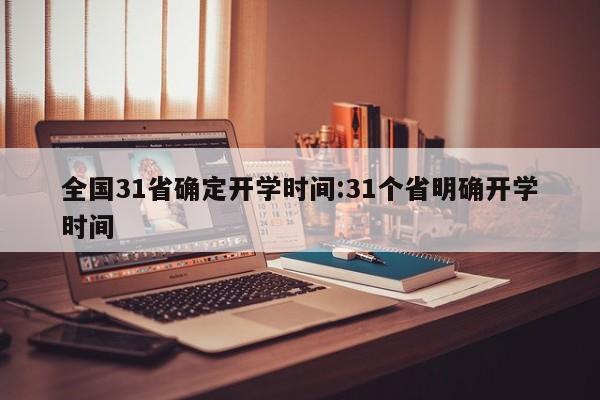 全国31省确定开学时间:31个省明确开学时间
