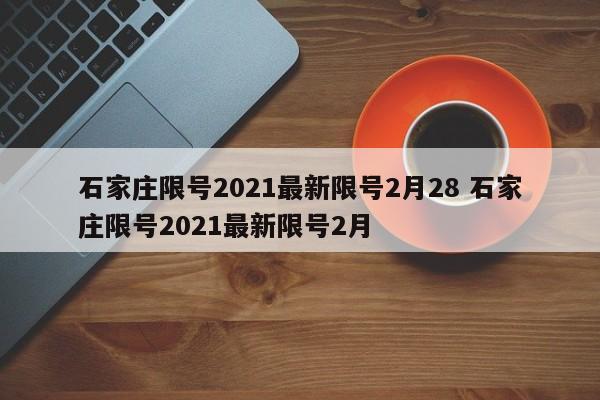 石家庄限号2021最新限号2月28 石家庄限号2021最新限号2月