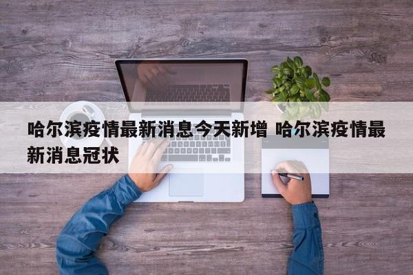 哈尔滨疫情最新消息今天新增 哈尔滨疫情最新消息冠状