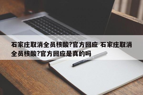 石家庄取消全员核酸?官方回应 石家庄取消全员核酸?官方回应是真的吗