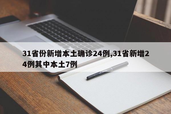 31省份新增本土确诊24例,31省新增24例其中本土7例