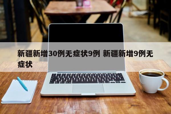 新疆新增30例无症状9例 新疆新增9例无症状