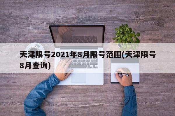 天津限号2021年8月限号范围(天津限号8月查询)