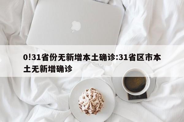 0!31省份无新增本土确诊:31省区市本土无新增确诊