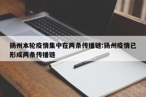 扬州本轮疫情集中在两条传播链:扬州疫情已形成两条传播链