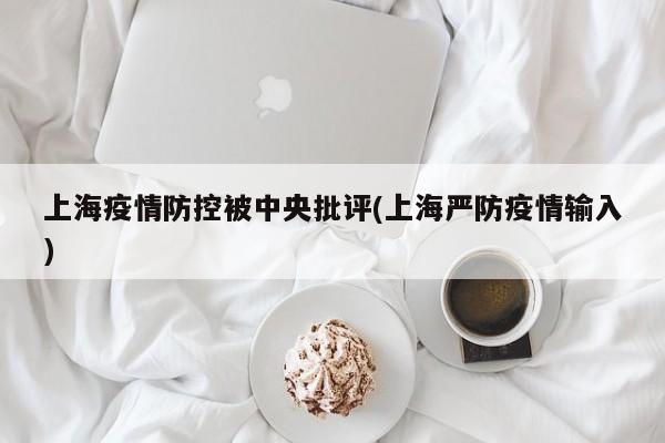 上海疫情防控被中央批评(上海严防疫情输入)