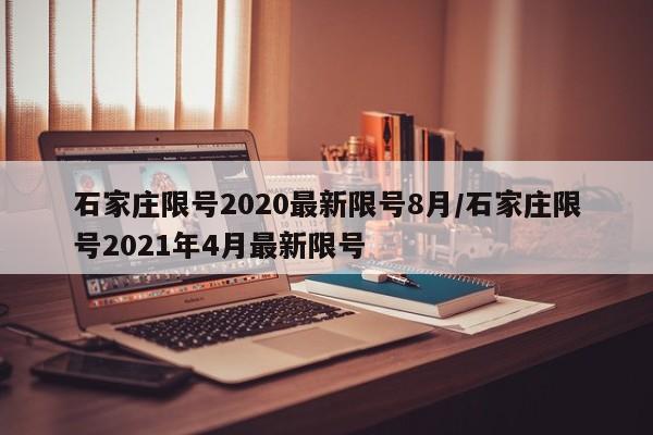 石家庄限号2020最新限号8月/石家庄限号2021年4月最新限号