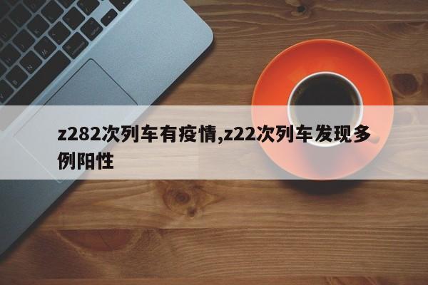 z282次列车有疫情,z22次列车发现多例阳性