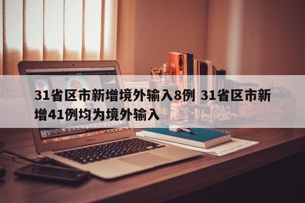 31省区市新增境外输入8例 31省区市新增41例均为境外输入
