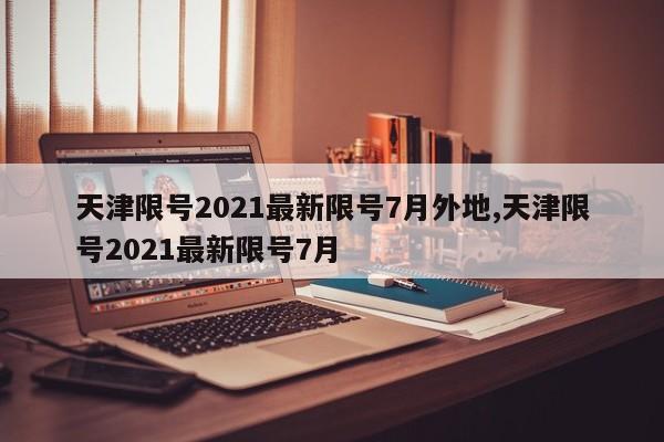 天津限号2021最新限号7月外地,天津限号2021最新限号7月
