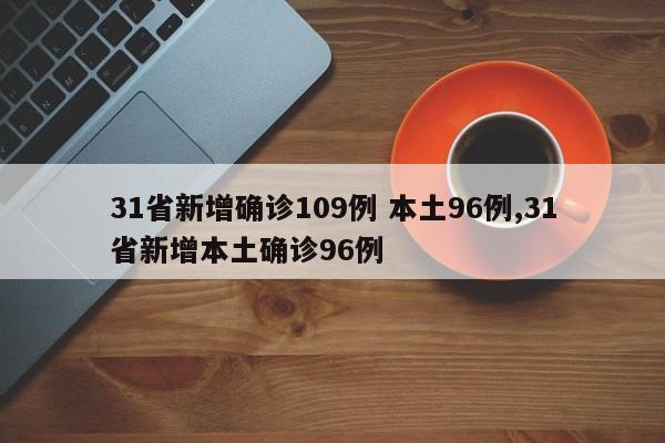 31省新增确诊109例 本土96例,31省新增本土确诊96例