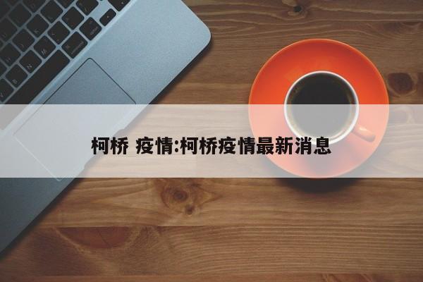 柯桥 疫情:柯桥疫情最新消息