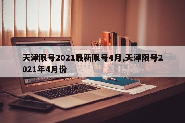 天津限号2021最新限号4月,天津限号2021年4月份