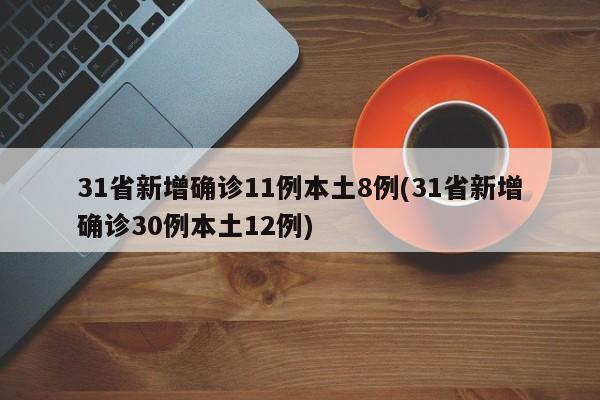 31省新增确诊11例本土8例(31省新增确诊30例本土12例)