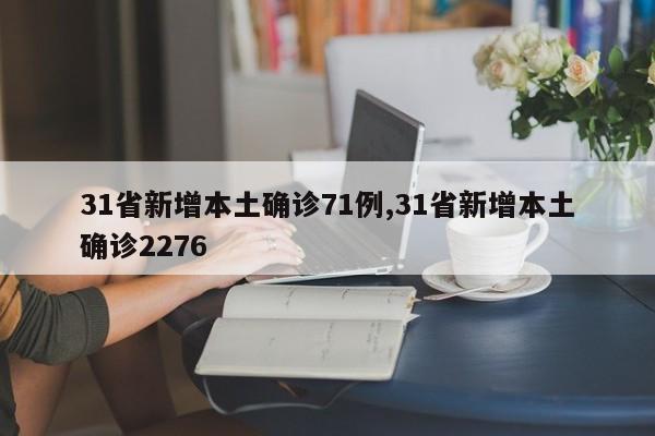 31省新增本土确诊71例,31省新增本土确诊2276