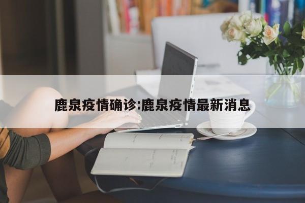 鹿泉疫情确诊:鹿泉疫情最新消息