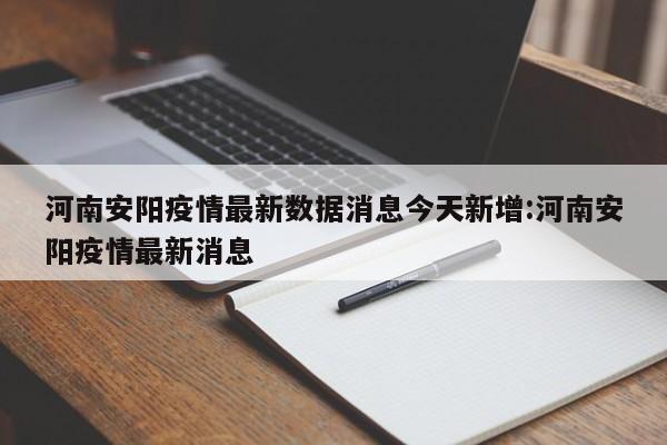 河南安阳疫情最新数据消息今天新增:河南安阳疫情最新消息